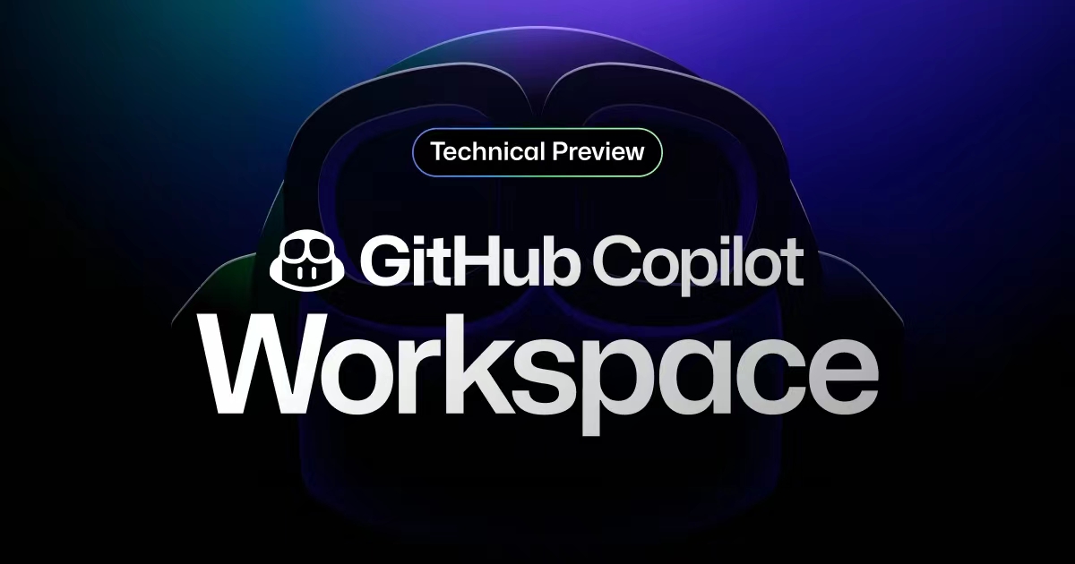 GitHub发布AI原生开发环境Copilot Workspace，支持Web端和移动网页端